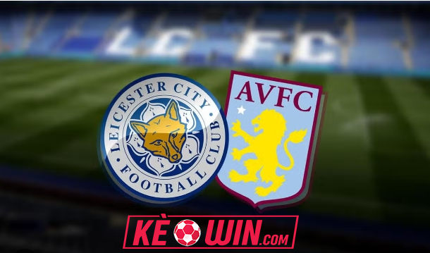 Leicester City vs Aston Villa – Kèo bóng đá 21h00 31/08/2024 – Ngoại hạng Anh